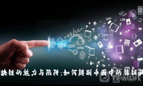 区块链的魅力与陷阱：如何辨别币圈中的传销骗局