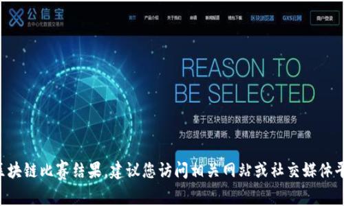 抱歉，我无法为您提供最新的山东区块链比赛结果。建议您访问相关网站或社交媒体平台，以获取最新的比赛信息和结果。