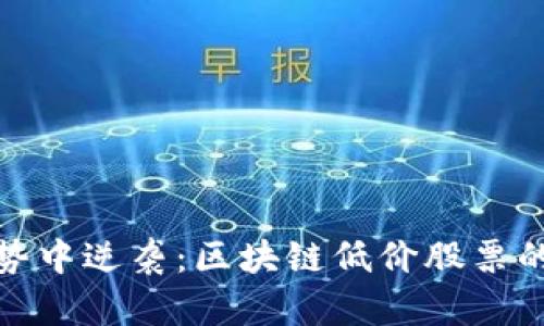 如何在涨势中逆袭：区块链低价股票的潜力揭秘
