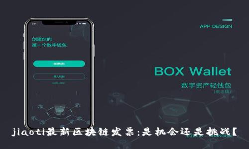jiaoti最新区块链发票：是机会还是挑战？