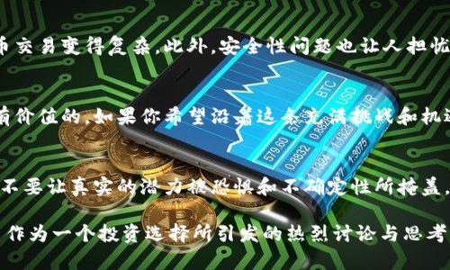    深入探讨：比特币，未来还是泡沫？  / 
 guanjianci  区块链, 比特币, 投资  /guanjianci 

 引言：比特币的崛起与震荡 
 在过去十年里，比特币以其独特的区块链技术引发了全球范围内的轰动。作为第一种加密货币，它不仅改变了金融交易的方式，还挑战了整个金融体系的根基。然而，随着其价值的波动和市场的普遍怀疑，一些人开始质疑：比特币究竟是数字黄金，还是一个巨大的泡沫？ 

 比特币的基础知识：什么是比特币？ 
 比特币的概念源自于一个化名为中本聪的人，他在2008年发表了一篇论文，提出了去中心化的数字货币的想法。比特币利用区块链技术，确保每一笔交易都经过加密验证，在一个去中心化的网络中进行。这种技术为用户提供了安全性和隐私保护，同时使得第三方的干预变得极为困难。 

 比特币的运作机制：从挖矿到交易 
 比特币的交易是通过一种称为“挖矿”的过程来实现的。挖矿不仅是验证交易的过程，同时矿工们也通过解决复杂的数学问题来获得新的比特币。每当一个新的区块被添加到区块链上，矿工就会获得一定数量的比特币作为奖励。这一过程也被视作比特币发行的方式，确保了其数量是有限的，最终上限为2100万枚。 

 比特币的价格波动：投资者的心跳 
 比特币的价格波动让许多投资者感到兴奋，也让他们感到害怕。比特币曾在短时间内从几千美元飙升至近两万美元，然后又骤降至几千美元。这种不稳定性使得许多机构和个人都在考虑：这种“数字货币”的价值是否能够持续？还是说它只是一场疯狂的投机游戏？ 

 比特币背后的区块链技术：我们的未来？ 
 区块链不仅仅是支撑比特币的基础技术，它的潜力远超过我们眼前的想象。想象一下，如果区块链能够应用到医疗、供应链管理、投票系统等多个领域，它将如何提高透明度、降低成本和提升效率！这项技术的去中心化特性，能够减少对传统中介的依赖，为各种交易提供信任基础。 

 比特币的前景：未来的战斗 
 尽管比特币的前景充满争议，但不可否认的是，它已成功吸引了全球数百万的用户和投资者。随着越来越多的国家开始接受比特币支付和区块链技术的研究，公众对比特币的认知也在逐渐增加。有人认为，比特币可能会成为“数字黄金”，而另一些人则始终保持怀疑态度，认为它终将归于平淡。 

 比特币的挑战：监管与安全性 
 尽管比特币带来了许多机遇，但它也面临着巨大的挑战。各国政府对于加密货币的监管政策尚不明确，不同国家的政策差异使得比特币交易变得复杂。此外，安全性问题也让人担忧，许多加密货币交易所曾遭遇黑客攻击，导致用户资金损失。在这样的情况下，投资者需要更加谨慎。 

 小结：比特币的选择 
 比特币作为一种新兴的投资选择，吸引了无数梦想改变现状的人。尽管前路充满荆棘，但它所引发的思考和对未来金融的探讨无疑是有价值的。如果你希望沿着这条充满挑战和机遇的道路前行，不妨深入了解比特币和区块链技术的方方面面。 

 后记：拥抱技术的未来 
 在这个信息瞬息万变的时代，理解并跟上技术的步伐显得尤为重要。比特币及其背后的区块链技术，无疑是我们未来发展的方向之一。不要让真实的潜力被恐惧和不确定性所掩盖，尝试去探索这个新范畴，或许你会带着不同的视角去理解这个日益复杂的金融世界。  

这篇关于比特币的文章探讨了其基础知识、运作机制、价格波动、区块链技术的潜力、未来前景、面临的挑战等多个方面，试图展示比特币作为一个投资选择所引发的热烈讨论与思考。