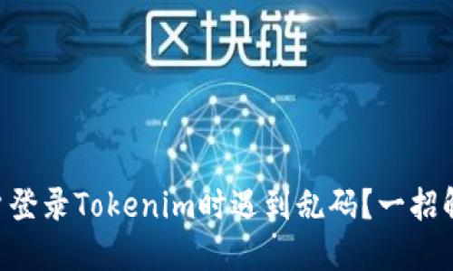 用户登录Tokenim时遇到乱码？一招解决！