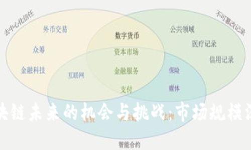 湖南区块链未来的机会与挑战：市场规模深度解读