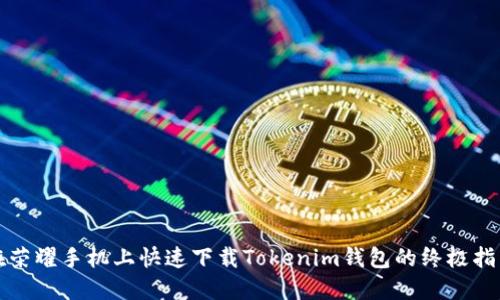 在荣耀手机上快速下载Tokenim钱包的终极指南