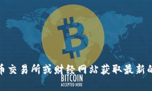 抱歉，我无法提供最新的实时数据，包括区块链币的价格表。你可以通过加密货币交易所或财经网站获取最新的币种价格信息。如果你有关于区块链或加密货币的其他问题，我很乐意帮助你！