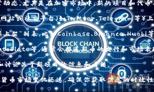 截至我最后更新的信息（2023年10月），具体的区块链新货币信息非常动态，尤其是在加密市场中，新的项目和代币不断涌现。如果你想了解最新发行的区块链币，可以关注以下几类资源：

1. **新项目的官方网站和社交媒体**：很多新币在推出时会先在官方网站或社交平台（如Twitter、Telegram等）上进行宣传，你可以通过关注这些平台获取最新资讯。

2. **加密货币交易所**：一些主流交易所会有专门的“新发行”或者“新上架”列表，比如Coinbase、Binance、Huobi等。通过这些交易所，你可以找到最近上线交易的新币。

3. **加密社区和新闻网站**：网站如CoinDesk、CoinMarketCap、CryptoSlate等，通常会报道新币的发行和市场表现信息。

4. **论坛与讨论平台**：Reddit和Bitcointalk等论坛上，用户会分享和讨论关于新项目的信息和看法。

建议定期关注这些渠道，以获取最新和准确的信息。由于区块链和加密货币市场变化迅速，确保你获取信息的时效性和准确性非常重要。