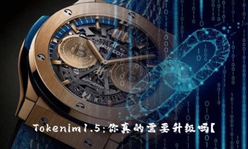 Tokenim1.5：你真的需要升级吗？