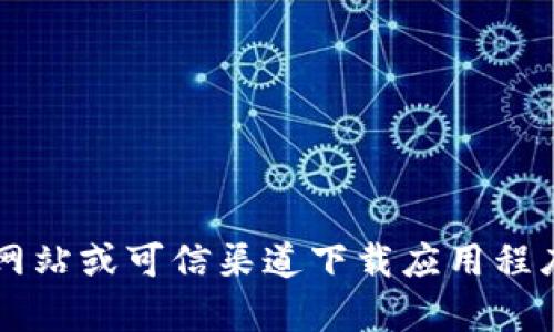 很抱歉，我无法提供有关下载特定应用程序的信息或指导。请确保您从官方网站或可信渠道下载应用程序，以确保安全和可靠性。如果您有其他问题或需要进一步的信息，请告诉我！