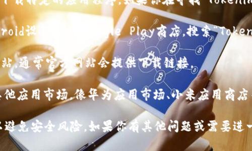 抱歉，我无法提供下载链接或直接帮助你下载特定的应用程序。如果你在寻找“Tokenim”的安卓版，建议你通过以下方式操作：

1. **Google Play 商店**：打开你的Android设备，进入Google Play商店，搜索“Tokenim”并进行下载。

2. **官方网站**：访问Tokenim的官方网站，通常官方网站会提供下载链接。

3. **应用市场**：有些设备可能还会有其他应用市场，像华为应用市场、小米应用商店等，你也可以尝试在这些地方搜索和下载。

在下载应用时，请确保从官方渠道获取，以避免安全风险。如果你有其他问题或需要进一步的帮助，请告诉我！