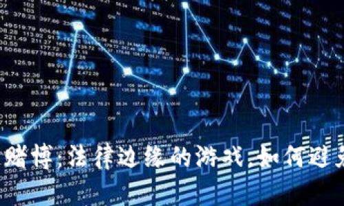 区块链赌博：法律边缘的游戏，如何避免惩罚？