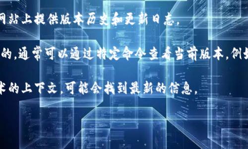 您提到的“tokenim”可能是指某种特定的令牌机制、库或工具。如果您能提供更多的上下文或详细信息，例如它是哪个编程语言中的库，或者是特定技术的名称，那么我将能够更好地帮助您。

如果您正在寻找关于某个软件、库、协议或语言的版本信息，通常可以：

1. **查阅官方文档**：大部分开源项目会在其 GitHub 仓库或者官方网站上提供版本历史和更新日志。
  
2. **使用命令行工具**：如果您是通过包管理器（如 npm、pip 等）安装的，通常可以通过特定命令查看当前版本。例如，使用 `npm list tokenim` 或 `pip show tokenim`。

3. **在线搜索**：直接在搜索引擎中输入“tokenim 版本”加上相关技术的上下文，可能会找到最新的信息。

请提供更多的详细信息，我将更好地为您解答！