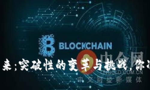 区块链的未来：突破性的变革与挑战，你准备好了吗？
