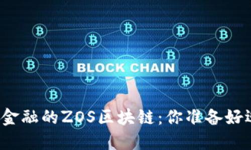 彻底颠覆传统金融的ZOS区块链：你准备好迎接变革了吗？