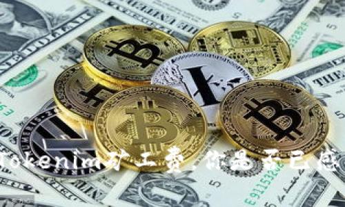 面对高涨的Tokenim矿工费，你是否已感到无能为力？