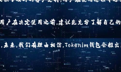 在这里，我可以帮助您了解Tokenim钱包的特点、优缺点，以及如何有效使用它，以便您做出明智的决定。然而，为了提供更有深度的信息，我将从几个方面进行分析，而不是简单测评。

什么是Tokenim钱包？
Tokenim钱包是一款专注于多种数字货币的去中心化钱包，旨在为用户提供安全、便捷的加密货币管理体验。它支持多种区块链资产，能够满足不同用户的需求，无论您是经验丰富的投资者还是刚入门的数字货币爱好者。

安全性分析
在选择数字钱包时，安全性无疑是首要考虑因素。Tokenim钱包采用了最新的加密技术，确保用户的私钥不会被泄露。所有的数据存储在用户的本地设备上，而不是托管在云端，这降低了黑客攻击的风险。此外，钱包支持多重签名功能，进一步提升账户的安全性。

用户体验与界面设计
Tokenim钱包的用户界面设计友好，适合不同层次的用户。无论是新手还是高级用户，都能快速上手。钱包的主要功能一目了然，用户通过简单的点击就能完成充值、提现和资产管理等操作。这样方便的设计使得用户在使用过程中不会感到困惑。

支持的数字资产种类
目前，Tokenim钱包支持多种主流数字货币，包括比特币、以太坊、莱特币等主流资产。此外，它还支持一些较新兴的山寨币，为用户提供丰富的投资选择。这种多样性使得用户可以在一个平台上管理自己所有的数字资产，无需分散到多个钱包中。

交易速度与费用
在进行数字货币交易时，交易速度和费用也是用户关心的重要指标。Tokenim钱包的交易速度相对较快，支持一些快充功能，可以显著降低交易的等待时间。在费用方面，钱包会对用户进行详细的费用说明，避免用户在不知情的情况下产生额外的费用。

社区与支持
Tokenim钱包有一个活跃的用户社区，用户可以在社区中分享使用经验、讨论市场动向及获取最新的产品更新。此外，钱包团队提供了及时的客户支持，用户在使用过程中遇到问题时，可以得到迅速的帮助。

总结与建议
综上所述，Tokenim钱包凭借其强大的安全性、友好的用户体验和丰富的数字资产支持，成为了加密货币管理的优秀选择。然而，用户在决定使用之前，建议先充分了解自己的需求，并仔细阅读钱包的使用条款及相关信息，以便做出最佳决策。

未来展望
随着区块链技术的不断发展，数字货币市场的潜力也在日益显现。Tokenim钱包正在不断更新迭代，以满足用户日益变化的需求。未来，我们有理由相信，Tokenim钱包会推出更多功能，为用户创造更完善的使用体验。无论您将这款钱包用于投资、交易，还是资产管理，Tokenim都是一个值得信赖的选择。

希望以上内容对您了解Tokenim钱包有所帮助。如果您还有其他问题或者想要更深入的信息，请随时提问！