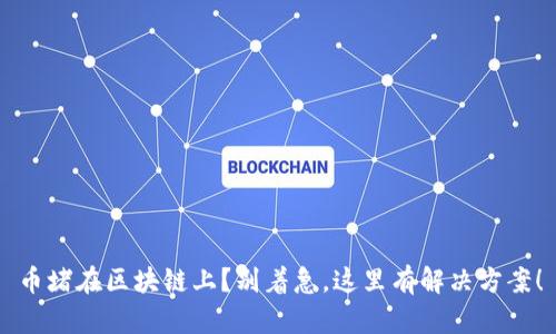 币堵在区块链上？别着急，这里有解决方案！