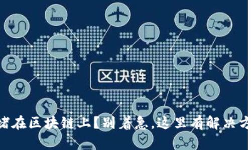 币堵在区块链上？别着急，这里有解决方案！