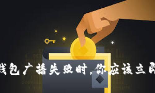 当Tokenim钱包广播失败时，你应该立即采取的措施