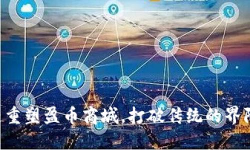 用区块链重塑盈币商城，打破传统的界限和障碍！