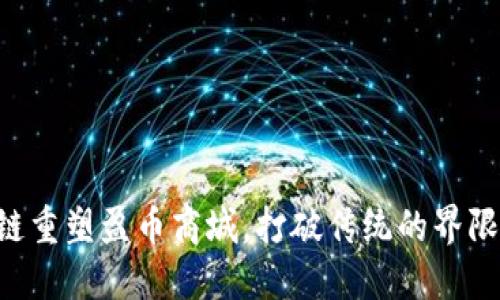 用区块链重塑盈币商城，打破传统的界限和障碍！