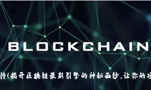 不再等待！揭开区块链最新引擎的神秘面纱，让你的项目腾飞