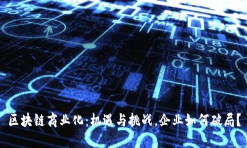 区块链商业化：机遇与挑战，企业如何破局？