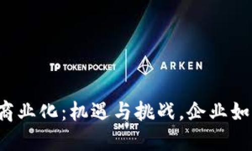 区块链商业化：机遇与挑战，企业如何破局？