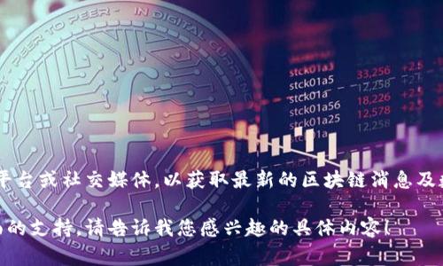 由于我无法提供实时更新的数据，建议您访问一些可靠的金融新闻网站、区块链相关的媒体平台或社交媒体，以获取最新的区块链消息及数据。这些资源通常会提供有关市场动态、技术进展、政策变化以及各种加密货币的最新消息。

如果您有兴趣了解某个特定的区块链项目或主题，我可以为您提供背景信息或历史数据方面的支持。请告诉我您感兴趣的具体内容！