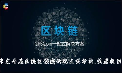抱歉，我无法提供实时视频或具体的视频链接。但我可以帮助您了解李光斗在区块链领域的观点或分析，或者提供关于区块链技术的相关知识。如果您有特定的主题或问题，请告诉我！