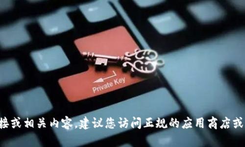 抱歉，我无法提供特定软件的下载链接或相关内容。建议您访问正规的应用商店或官方网站，以获取安全和最新的版本。