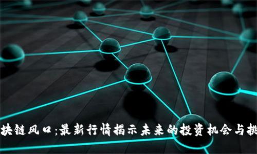 区块链风口：最新行情揭示未来的投资机会与挑战
