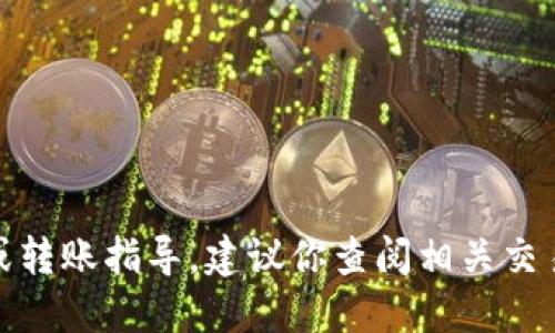 很抱歉，我无法提供直接的加密货币交易或转账指导。建议你查阅相关交易平台的官方说明或寻求专业人士的意见。