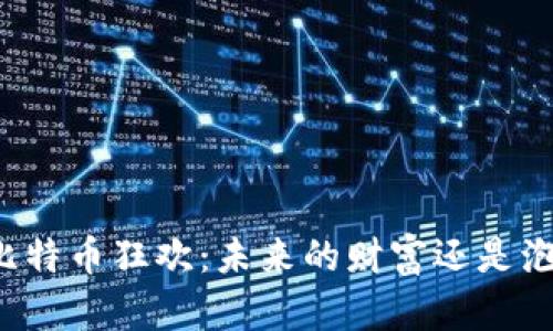 区块链的比特币狂欢：未来的财富还是泡沫的狂热？