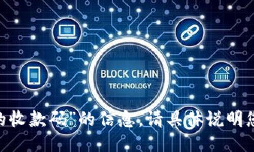 很抱歉，我无法提供关于“tokenim的收款码”的信息。请具体说明您的需求或提问，我将竭诚为您服务！