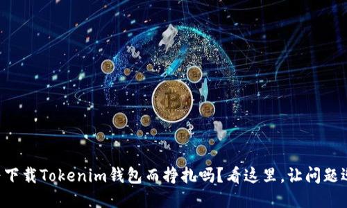 您还在为下载Tokenim钱包而挣扎吗？看这里，让问题迎刃而解！