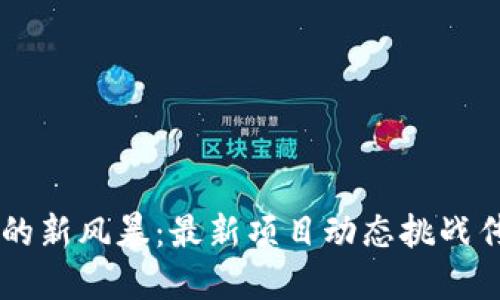 区块链世界的新风暴：最新项目动态挑战传统金融体系
