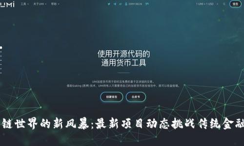 区块链世界的新风暴：最新项目动态挑战传统金融体系