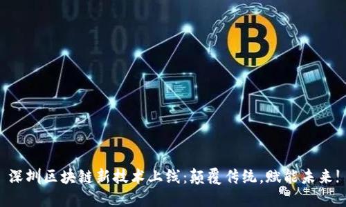 深圳区块链新技术上线：颠覆传统，赋能未来!