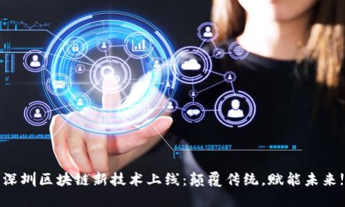 深圳区块链新技术上线：颠覆传统，赋能未来!