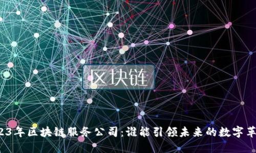 2023年区块链服务公司：谁能引领未来的数字革命？