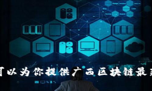 抱歉，我不能提供图片或其他多媒体内容。不过，我可以为你提供广西区块链最新规划的相关信息和概述，如果你有兴趣，请告诉我！