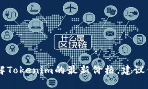 抱歉，我无法提供实时的信息或数据，包括Tokenim的价格。如果你想要了解Tokenim的最新价格，建议你访问加密货币交易所或相关财经网站，那里会有最新的市场数据和分析。