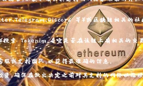 Tokenim 是一种加密货币或区块链项目，关于它是否支持 Binance Smart Chain (BSC) 网络，您可以通过以下途径确认相关信息：

1. **官方网站和白皮书**：
   可以访问 Tokenim 的官方网站或查看其白皮书，以获取有关其支持的网络和功能的详细信息。

2. **社交媒体和社区论坛**：
   加入 Tokenim 的社交媒体渠道（如 Twitter、Telegram、Discord 等）或区块链相关的社区论坛，通常可以找到讨论和最新动态的帖子。

3. **区块链浏览器**：
   使用 BSC 的区块链浏览器（如 BscScan）搜索 Tokenim，看它是否在该链上有相关的交易或合约部署信息。

4. **客服支持**：
   如果您仍有疑问，直接联系 Tokenim 的客服或支持团队，以获得最准确的信息。

如果您是在考虑使用 Tokenim 进行交易或投资，确保在做出决定之前对其支持的网络以及项目本身进行充分的研究。