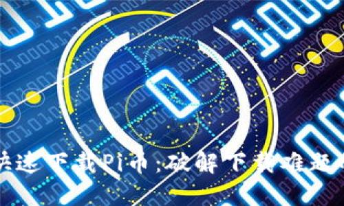 如何安全快速下载Pi币：破解下载难题的终极指南