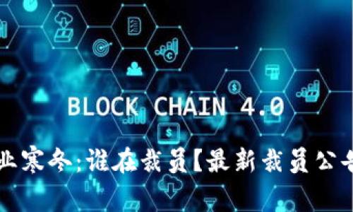 区块链行业寒冬：谁在裁员？最新裁员公告深度解析