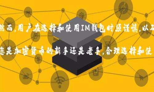 “IM” 通常指的是 “IM钱包”，这是一种数字货币钱包，用于存储、管理和交易加密货币。数字货币钱包可以分为冷热钱包，其中热钱包连接互联网，适合频繁交易，而冷钱包则通常不连接网络，提供更高的安全性。

### IM钱包的基本功能

1. 钱包的种类
IM钱包有多种类型，主要分为软件钱包和硬件钱包。软件钱包包括桌面钱包、移动钱包和在线钱包，用户可以通过应用、水平提供的服务来进行存储和交易。硬件钱包则是物理设备，提供更高的安全保护，适合长时间存储大额资产。

2. 加密货币的存储和管理
IM钱包支持多种加密货币的存储，如比特币、以太坊等。用户可以通过钱包地址进行发送和接收，加密货币存储在区块链上，而钱包则保留用户的私钥，用于访问和管理这些资产。

3. 交易的便捷性
通过IM钱包，用户可以方便地进行加密货币的交易与兑换。无论是通过扫描二维码、输入地址，还是选择交易平台，IM钱包都提供多种方式使交易过程变得简单快捷。

### IM钱包的优势和劣势

优势
IM钱包的最大优势在于其便利性和安全性。用户不再需要记住复杂的私钥和地址，通过简洁的界面即可轻松完成交易。此外，IM钱包还提供多层安全保护，如双重验证、指纹识别等，确保用户资产的安全。

劣势
尽管IM钱包在许多方面表现出色，但也存在一些缺点。例如，与传统银行相比，加密货币的波动性较大，用户可能面临资产贬值的风险。此外，技术问题或黑客攻击也可能导致资产丢失。

### 如何选择合适的IM钱包？

1. 安全性考虑
在选择IM钱包时，安全性是首要考虑因素。请查看钱包的安全协议、是否支持冷存储以及用户的评价等信息，以确保您的资产不会受到威胁。

2. 用户友好性
一个良好的用户界面可以大大提升使用体验。选择一个设计简洁、操作直观的钱包，能让您在管理加密货币时更加轻松，不必担心繁琐的步骤。

3. 支持的货币种类
不同的钱包可能支持不同的加密货币，如果您有多种数字资产，建议选择一个支持多种货币的钱包，以便于管理和交易。同时，确保钱包提供及时的更新支持，适应市场变化。

### 实际使用IM钱包的注意事项

1. 备份您的钱包
无论是在使用IM钱包的过程中，还是初次设置时，务必备份您的钱包。这包括记下和保管好您的助记词和私钥，不要将其分享给他人，以防遗失或遭受盗窃。

2. 注意网络安全
在使用IM钱包时，请确保在安全的网络环境下进行交易，避免在公共WIFI下操作。这能有效降低被黑客攻击的风险，保护您的资产安全。

3. 定期检查账户活动
定期查看加密货币账户的活动能帮助及时发现异常情况，如未授权的交易等。这可以帮助您及时采取措施，比如更改密码或立即联系钱包客服。

### 未来展望

IM钱包的演变与进步
IM钱包的功能和性能还在不断改进，未来可能会有更多创新的技术应用于数字钱包中，例如更高级的加密技术、更智能的用户管理系统等。这些都将使得IM钱包变得更加安全和便利，吸引更多用户加入到数字货币的世界。

### 结论

总体来说，IM钱包作为一种现代数字资产管理工具，为用户提供了便捷的存储和交易体验。然而，用户在选择和使用IM钱包时须谨慎，以确保其资产的安全和管理的高效。

随着加密货币市场的不断发展，IM钱包将更加普及，日渐成为人们日常生活的一部分。无论您是加密货币的新手还是老手，合理选择和使用IM钱包都是非常重要的。

希望以上信息能帮助您更好地理解IM钱包这一工具，让您在加密货币的世界中游刃有余。