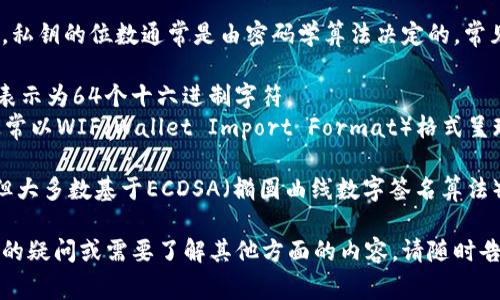 在讨论Tokenim或类似加密货币的私钥时，需要明确的是，私钥的位数通常是由密码学算法决定的。常见的以太坊和比特币私钥位数如下：

1. **以太坊私钥**：以太坊采用的是256位的私钥，通常表示为64个十六进制字符。
2. **比特币私钥**：同样，比特币也使用256位的私钥，通常以WIF（Wallet Import Format）格式呈现，转化为更友好的格式。

总的来说，不同的加密货币可能在实现细节上有所不同，但大多数基于ECDSA（椭圆曲线数字签名算法）的系统，如比特币和以太坊，基本上都使用256位的私钥。

希望以上信息对你有所帮助！如果你对Tokenim有更具体的疑问或需要了解其他方面的内容，请随时告诉我。