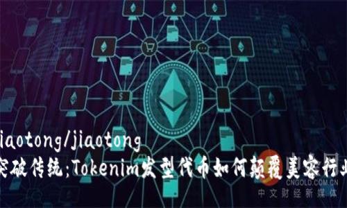 jiaotong/jiaotong
突破传统：Tokenim发型代币如何颠覆美容行业