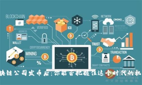 区块链公司发币后：你能否把握住这个时代的机遇？
