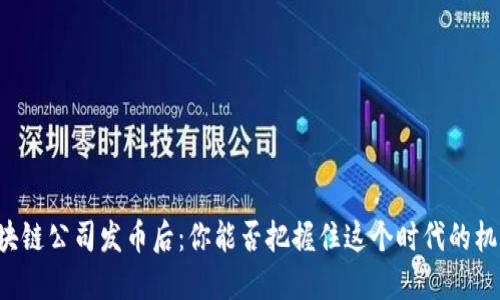 区块链公司发币后：你能否把握住这个时代的机遇？